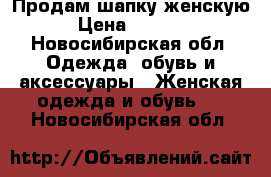 Продам шапку женскую › Цена ­ 1 000 - Новосибирская обл. Одежда, обувь и аксессуары » Женская одежда и обувь   . Новосибирская обл.